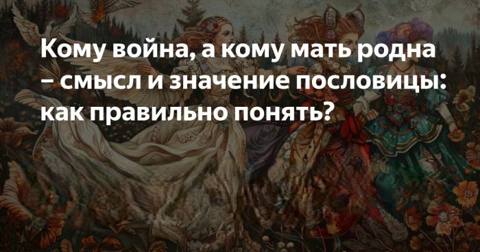 «Кому — война, а кому — мать родна»: что означает эта поговорка на самом деле